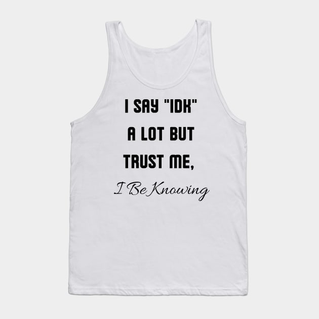 I Say "IDK" a lot But Trust Me, I Be Knowing Tank Top by mdr design